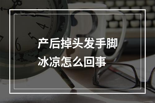 产后掉头发手脚冰凉怎么回事