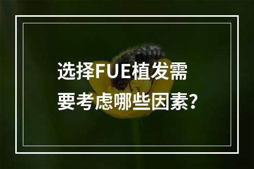 选择FUE植发需要考虑哪些因素？