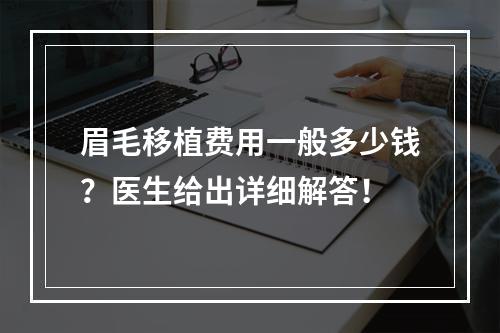 眉毛移植费用一般多少钱？医生给出详细解答！