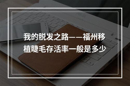 我的脱发之路——福州移植睫毛存活率一般是多少