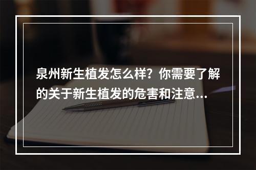 泉州新生植发怎么样？你需要了解的关于新生植发的危害和注意事项