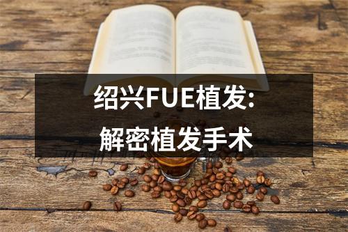 绍兴FUE植发: 解密植发手术