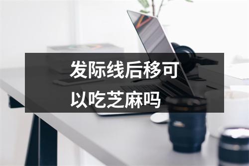 发际线后移可以吃芝麻吗