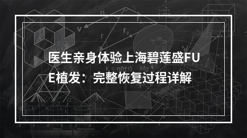 医生亲身体验上海碧莲盛FUE植发：完整恢复过程详解