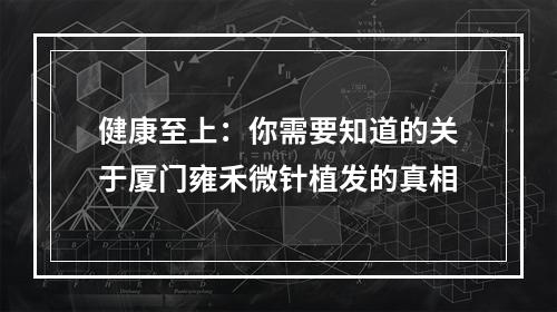 健康至上：你需要知道的关于厦门雍禾微针植发的真相