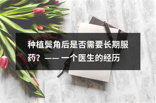 种植鬓角后是否需要长期服药？—— 一个医生的经历