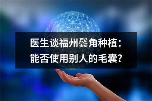 医生谈福州鬓角种植：能否使用别人的毛囊？