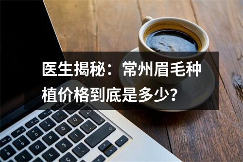 医生揭秘：常州眉毛种植价格到底是多少？