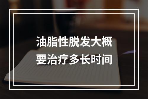 油脂性脱发大概要治疗多长时间