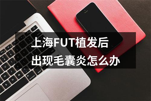 上海FUT植发后出现毛囊炎怎么办