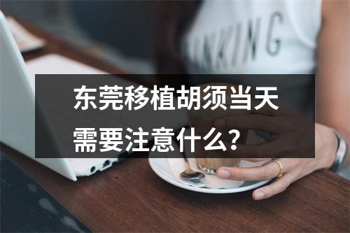 东莞移植胡须当天需要注意什么？