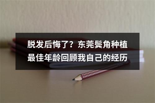 脱发后悔了？东莞鬓角种植最佳年龄回顾我自己的经历