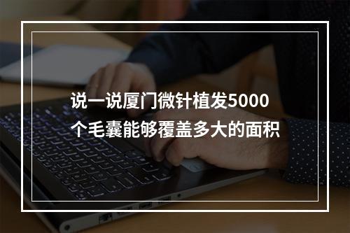 说一说厦门微针植发5000个毛囊能够覆盖多大的面积