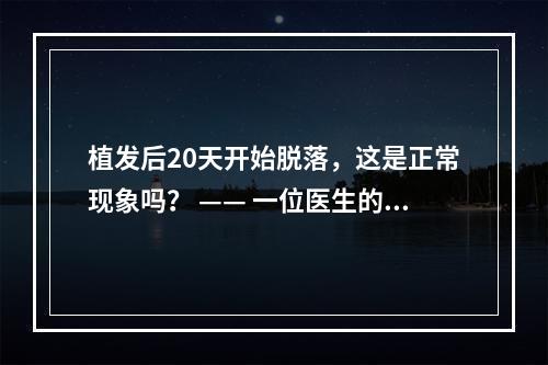 植发后20天开始脱落，这是正常现象吗？ —— 一位医生的解读