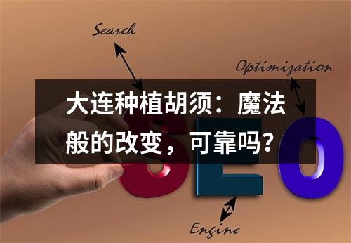 大连种植胡须：魔法般的改变，可靠吗？