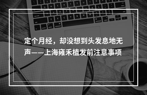 定个月经，却没想到头发息地无声——上海雍禾植发前注意事项