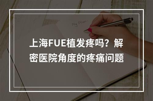 上海FUE植发疼吗？解密医院角度的疼痛问题