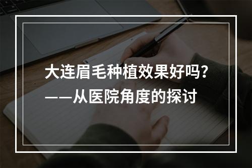 大连眉毛种植效果好吗？——从医院角度的探讨