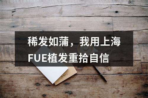 稀发如蒲，我用上海FUE植发重拾自信