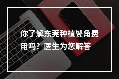 你了解东莞种植鬓角费用吗？医生为您解答