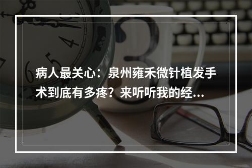 病人最关心：泉州雍禾微针植发手术到底有多疼？来听听我的经验分享