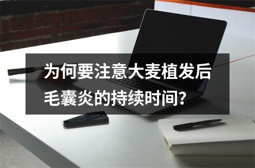 为何要注意大麦植发后毛囊炎的持续时间？