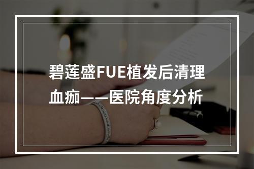 碧莲盛FUE植发后清理血痂——医院角度分析