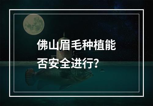 佛山眉毛种植能否安全进行？