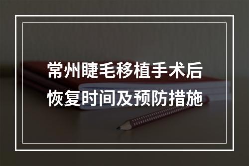 常州睫毛移植手术后恢复时间及预防措施