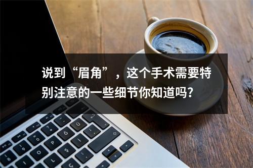 说到“眉角”，这个手术需要特别注意的一些细节你知道吗？