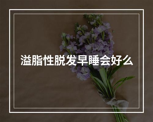 溢脂性脱发早睡会好么