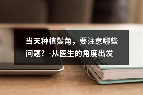 当天种植鬓角，要注意哪些问题？-从医生的角度出发