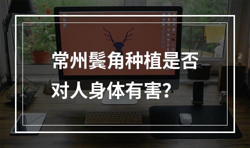 常州鬓角种植是否对人身体有害？