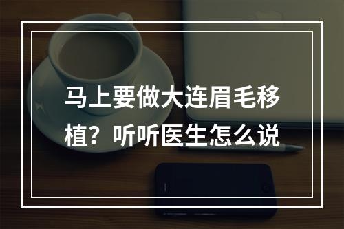 马上要做大连眉毛移植？听听医生怎么说