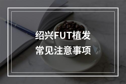 绍兴FUT植发常见注意事项