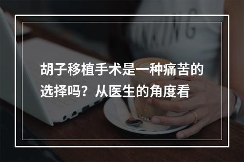 胡子移植手术是一种痛苦的选择吗？从医生的角度看