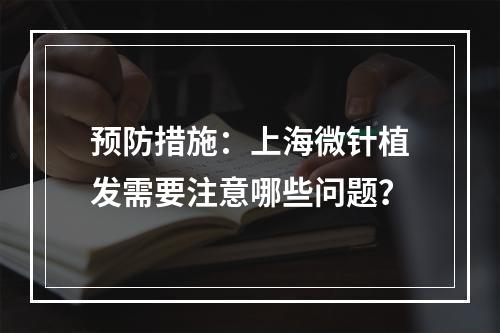 预防措施：上海微针植发需要注意哪些问题？