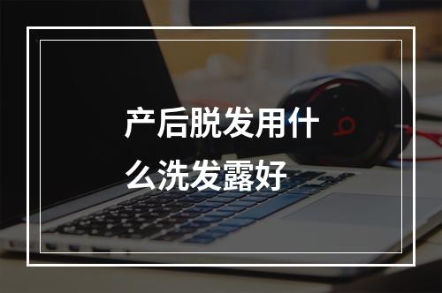 产后脱发用什么洗发露好