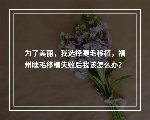 为了美丽，我选择睫毛移植，福州睫毛移植失败后我该怎么办？