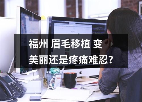 福州 眉毛移植 变美丽还是疼痛难忍？