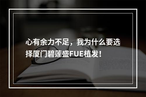 心有余力不足，我为什么要选择厦门碧莲盛FUE植发！