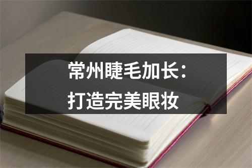 常州睫毛加长：打造完美眼妆