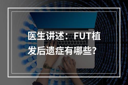 医生讲述：FUT植发后遗症有哪些？