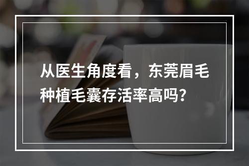 从医生角度看，东莞眉毛种植毛囊存活率高吗？