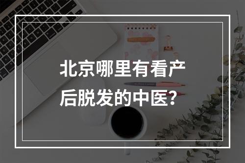 北京哪里有看产后脱发的中医？