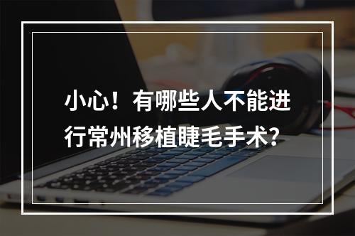 小心！有哪些人不能进行常州移植睫毛手术？