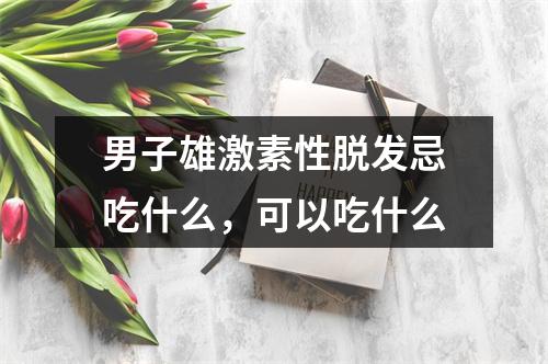 男子雄激素性脱发忌吃什么，可以吃什么