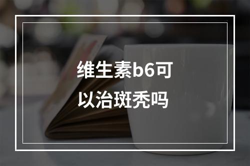 维生素b6可以治斑秃吗