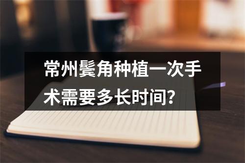 常州鬓角种植一次手术需要多长时间？