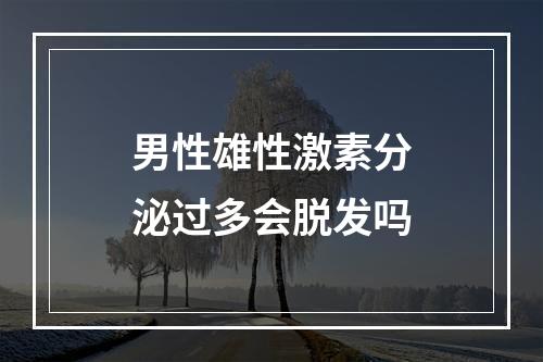 男性雄性激素分泌过多会脱发吗